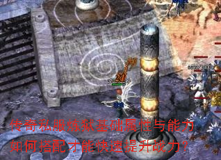 传奇私服炼狱基础属性与能力如何搭配才能快速提升战力? 传奇私服炼狱基础属性与能力如何搭配才能快速提升战力?
