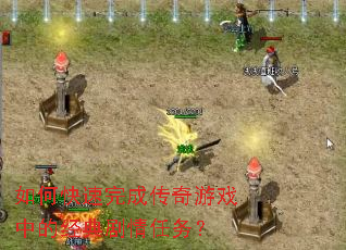 如何快速完成传奇游戏中的经典剧情任务? 如何快速完成传奇游戏中的经典剧情任务?