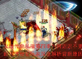 火线传奇私服第四季为何迟迟不更新?传奇老玩家深度解析背后原因 火线传奇私服第四季为何迟迟不更新?传奇老玩家深度解析背后原因