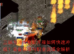 三端互通传奇新开服如何快速冲级?装备获取与职业选择全解析 三端互通传奇新开服如何快速冲级?装备获取与职业选择全解析
