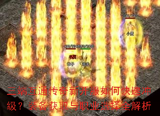 三端互通传奇新开服如何快速冲级?装备获取与职业选择全解析 三端互通传奇新开服如何快速冲级?装备获取与职业选择全解析