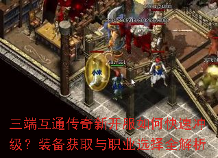 三端互通传奇新开服如何快速冲级?装备获取与职业选择全解析 三端互通传奇新开服如何快速冲级?装备获取与职业选择全解析