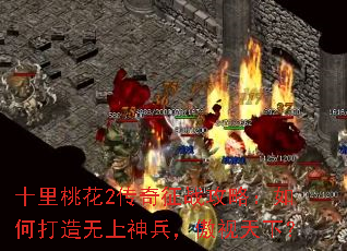 十里桃花2传奇征战攻略:如何打造无上神兵,傲视天下? 十里桃花2传奇征战攻略:如何打造无上神兵,傲视天下?