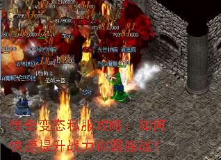 传奇变态私服攻略:如何快速提升战力称霸服战? 传奇变态私服攻略:如何快速提升战力称霸服战?
