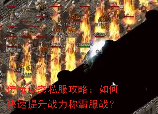 传奇变态私服攻略:如何快速提升战力称霸服战? 传奇变态私服攻略:如何快速提升战力称霸服战?