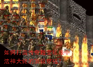 如何打造传奇超变私服中法神大佬的顶级穿搭? 如何打造传奇超变私服中法神大佬的顶级穿搭?