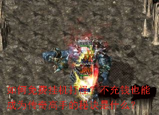 如何免费挂机打怪?不充钱也能成为传奇高手的秘诀是什么? 如何免费挂机打怪?不充钱也能成为传奇高手的秘诀是什么?