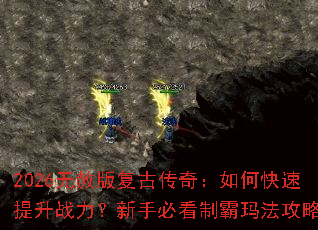 2026无赦版复古传奇:如何快速提升战力?新手必看制霸玛法攻略 2026无赦版复古传奇:如何快速提升战力?新手必看制霸玛法攻略