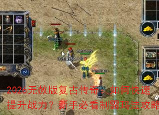 2026无赦版复古传奇:如何快速提升战力?新手必看制霸玛法攻略 2026无赦版复古传奇:如何快速提升战力?新手必看制霸玛法攻略