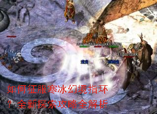 如何征服寒冰幻境指环?全新探索攻略全解析 如何征服寒冰幻境指环?全新探索攻略全解析