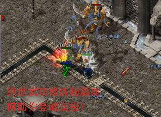 绝世武功修炼秘籍如何助你登峰造极? 绝世武功修炼秘籍如何助你登峰造极?