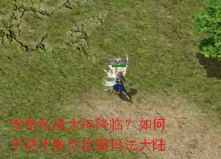 传奇私服大神降临?如何手把手教你称霸玛法大陆 传奇私服大神降临?如何手把手教你称霸玛法大陆