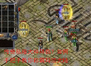 传奇私服大神降临?如何手把手教你称霸玛法大陆 传奇私服大神降临?如何手把手教你称霸玛法大陆