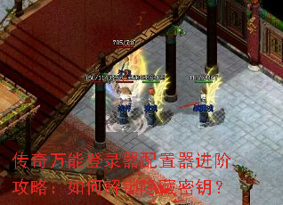 传奇万能登录器配置器进阶攻略:如何解锁隐藏密钥? 传奇万能登录器配置器进阶攻略:如何解锁隐藏密钥?