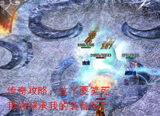 传奇攻略:这丫要笑死我好继承我的装备吗? 传奇攻略:这丫要笑死我好继承我的装备吗?