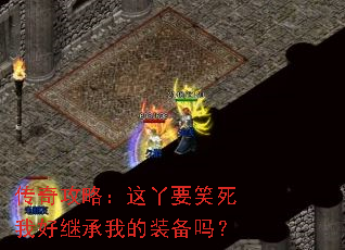 传奇攻略:这丫要笑死我好继承我的装备吗? 传奇攻略:这丫要笑死我好继承我的装备吗?