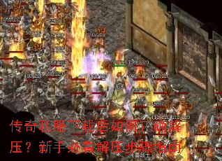 传奇私服下载后如何正确解压?新手必看解压步骤指南 传奇私服下载后如何正确解压?新手必看解压步骤指南