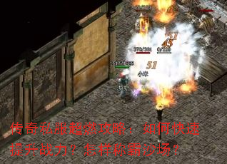 传奇私服超燃攻略:如何快速提升战力?怎样称霸沙场? 传奇私服超燃攻略:如何快速提升战力?怎样称霸沙场?
