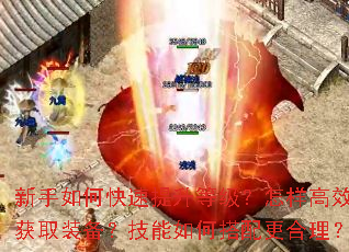 新手如何快速提升等级?怎样高效获取装备?技能如何搭配更合理? 新手如何快速提升等级?怎样高效获取装备?技能如何搭配更合理?