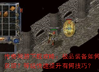 传奇网游下载攻略:极品装备如何获取?等级快速提升有何技巧? 传奇网游下载攻略:极品装备如何获取?等级快速提升有何技巧?