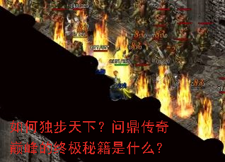 如何独步天下?问鼎传奇巅峰的终极秘籍是什么? 如何独步天下?问鼎传奇巅峰的终极秘籍是什么?