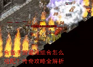 合击手游最强组合怎么搭配?传奇攻略全解析 合击手游最强组合怎么搭配?传奇攻略全解析