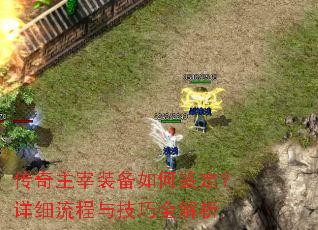 传奇主宰装备如何鉴定?详细流程与技巧全解析 传奇主宰装备如何鉴定?详细流程与技巧全解析