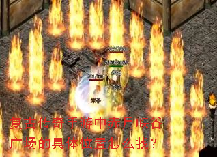 复古传奇手游中赤月峡谷广场的具体位置怎么找? 复古传奇手游中赤月峡谷广场的具体位置怎么找?