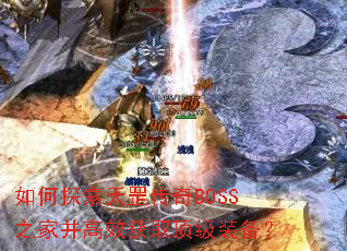 如何探索天罡传奇BOSS之家并高效获取顶级装备? 如何探索天罡传奇BOSS之家并高效获取顶级装备?