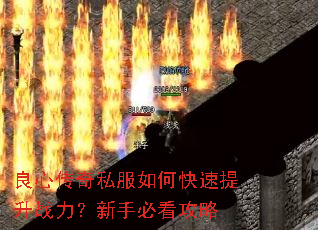 良心传奇私服如何快速提升战力?新手必看攻略 良心传奇私服如何快速提升战力?新手必看攻略