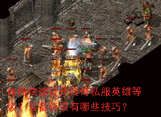 如何快速提升传奇私服英雄等级?装备获取有哪些技巧? 如何快速提升传奇私服英雄等级?装备获取有哪些技巧?