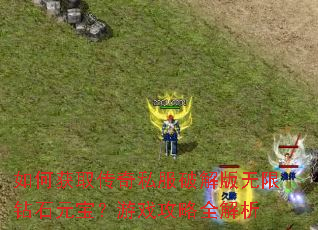 如何获取传奇私服破解版无限钻石元宝?游戏攻略全解析 如何获取传奇私服破解版无限钻石元宝?游戏攻略全解析