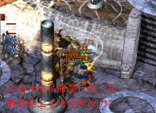 合击传奇私服是什么?如何快速上手与提升战力? 合击传奇私服是什么?如何快速上手与提升战力?
