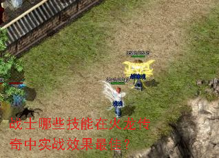 战士哪些技能在火龙传奇中实战效果最佳? 战士哪些技能在火龙传奇中实战效果最佳?