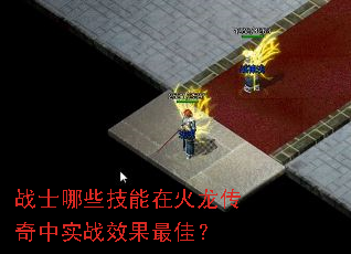 战士哪些技能在火龙传奇中实战效果最佳? 战士哪些技能在火龙传奇中实战效果最佳?