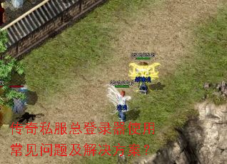 传奇私服总登录器使用常见问题及解决方案? 传奇私服总登录器使用常见问题及解决方案?