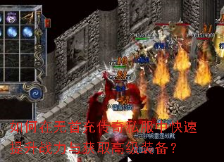 如何在无首充传奇私服中快速提升战力与获取高级装备? 如何在无首充传奇私服中快速提升战力与获取高级装备?