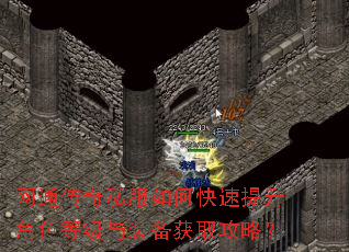 网通传奇私服如何快速提升角色等级与装备获取攻略? 网通传奇私服如何快速提升角色等级与装备获取攻略?