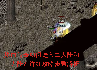 热血传奇如何进入二大陆和三大陆?详细攻略步骤解析 热血传奇如何进入二大陆和三大陆?详细攻略步骤解析