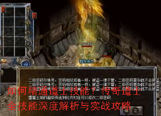 如何精通道士技能?传奇道士全技能深度解析与实战攻略 如何精通道士技能?传奇道士全技能深度解析与实战攻略
