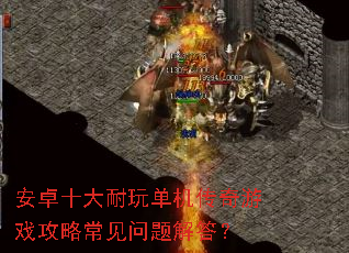 安卓十大耐玩单机传奇游戏攻略常见问题解答? 安卓十大耐玩单机传奇游戏攻略常见问题解答?