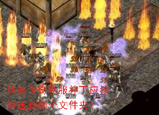 热血传奇私服补丁应该解压到哪个文件夹? 热血传奇私服补丁应该解压到哪个文件夹?