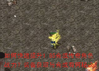 如何快速提升1.85合成传奇角色战力?装备获取与合成有何秘诀? 如何快速提升1.85合成传奇角色战力?装备获取与合成有何秘诀?