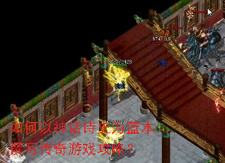 如何以神话诗史为蓝本撰写传奇游戏攻略? 如何以神话诗史为蓝本撰写传奇游戏攻略?