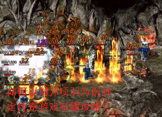如何以刘邦项羽为例制定传奇游戏制霸攻略? 如何以刘邦项羽为例制定传奇游戏制霸攻略?