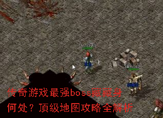 传奇游戏最强boss藏藏身何处?顶级地图攻略全解析 传奇游戏最强boss藏藏身何处?顶级地图攻略全解析