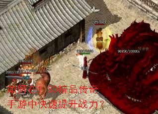 如何在1.80精品传奇手游中快速提升战力? 如何在1.80精品传奇手游中快速提升战力?