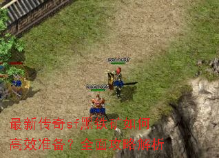 最新传奇sf黑铁矿如何高效准备?全面攻略解析 最新传奇sf黑铁矿如何高效准备?全面攻略解析