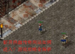 新开热血传奇网站如何进入?游戏攻略全解析 新开热血传奇网站如何进入?游戏攻略全解析