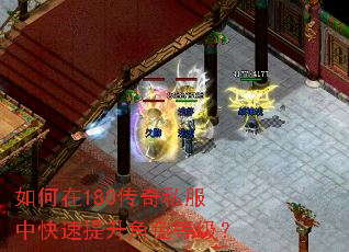 如何在180传奇私服中快速提升角色等级? 如何在180传奇私服中快速提升角色等级?